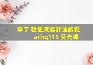 李宁 轻便减震舒适跑鞋 arhq115 荧光绿